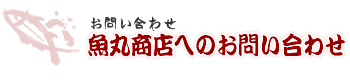 お問い合わせ 魚丸商店へのお問い合わせ