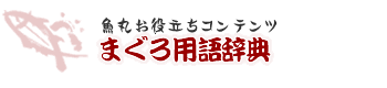 魚丸お役立ちコンテンツ　まぐろ用語辞典