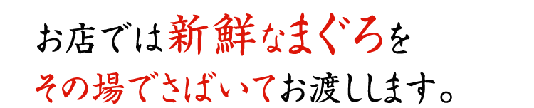 お店では新鮮なまぐろを
その場でさばいてお渡しします。